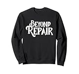 Beyond Repair Damaged Broken Not Fixable Sweatshirt