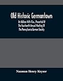 Old Historic Germantown; An Address With Illus., Presented At The Fourteenth Annual Meeting Of The Pennsylvania-German Society