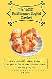 The Fastest Mediterranean Seafood Cookbook: Quick and Affordable Seafood Recipes to Boost Your Mediterranean Diet and Stay Fit