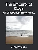 The Emperor of Dogs: A Belfast Ghost Story. Kinda.