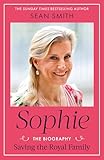 Sophie: Saving the Royal Family: the new 2025 biography of the Duchess of Edinburgh by bestselling author Sean Smith