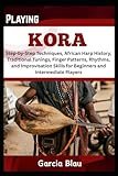 PLAYING KORA: Step-by-Step Techniques, African Harp History, Traditional Tunings, Finger Patterns, Rhythms, and Improvisation Skills for Beginners and Intermediate Players
