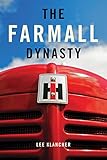 The Farmall Dynasty: A History Of International Harvester Tractors: Titan, Mogul, Farmall, Letter, Cub, Hundred, And More: The Story of The Story of ... from the Early Titans to the 1984 Merger