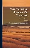 The Natural History Of Tutbury: Together With The Fauna And Flora Of The District Surrounding Tutbury And Burton-on-trent