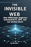The Invisible Web: How WWII Radar Engineers Unlocked Wi-Fi, GPS, and Our Wireless Future (Wired for Victory: How WWII Sparked the Digital Future)