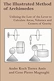 The Illustrated Method of Archimedes: Utilizing the Law of the Lever to Calculate Areas, Volumes, and Centers of Gravity