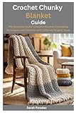 Crochet Chunky Blanket Guide: The Essential Guide to Master Blanket Crocheting Techniques and Patterns with Different Project Types