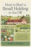 How to Start a Small Holding in the UK: Your Essential Guide to Starting and Running a Successful Smallholding in the United Kingdom