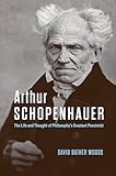 Arthur Schopenhauer: The Life and Thought of Philosophy’s Greatest Pessimist