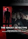 The Ghost Detective: A Supernatural Crime Thriller Where the Living and Dead Unite to Solve Murders (The Ghost Detective Chronicles Book 1)