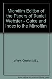 Microfilm Edition of the Papers of Daniel Webster - Guide and Index to the Microfilm