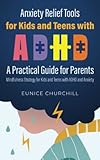 Anxiety Relief Tools for Kids and Teens with ADHD: A Practical Guide For Parents: Mindfulness Strategy for Kids and Teens with ADHD and Anxiety