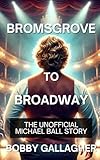 Bromsgrove to Broadway: The Unofficial Michael Ball Story
