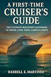 A FirstTime Cruiser’s Guide: The Ultimate Beginner’s Handbook to Cruise Lines, Ships, Cabins & Ports