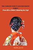 THE COMPLETE GUIDE TO JAPANESE KIMONO FABRICS: From Silk to Shibori, Mastering the Craft
