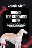 BORZOI DOG GROOMING GUIDE: Essential Tools And Techniques For Keeping Your Borzoi's Coat Shiny, Healthy And Flea-Tick Free