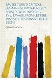 Brutes Turn'd Criticks, or Mankind Moraliz'd by Beasts: Done Into Engl. by J. Savage, from Lettere Missive, E Responsive Delle Bestie