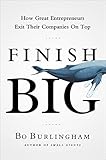 Finish Big: How Great Entrepreneurs Exit Their Companies on Top