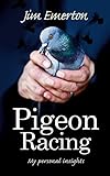 Pigeon Racing: My Personal Insights (Mastering Pigeon Racing & The Wild: Insights from an Expert Breeder & Philosopher)