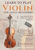 Learn to Play Violin for Adult Beginners: Easy Step-By-Step Guide For Absolute Beginners With Simple Tips To Get Started Playing The Violin And Reading Music