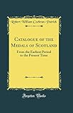 Catalogue of the Medals of Scotland: From the Earliest Period to the Present Time (Classic Reprint)
