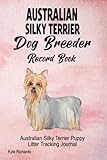 Australian Silky Terrier Dog Breeder Record Book: Australian Silky Terrier Puppy Litter Tracking Journal