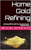 Home Gold Refining: Achieving .999 Fine Gold From Scrap Jewelry and Computer Waste