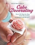 All-in-One Guide to Cake Decorating: Over 100 Step-by-Step Cake Decorating Techniques and Recipes (CompanionHouse Books) Clear Instructions for How to Decorate Cakes, Make Flowers, Use Fondant, & More
