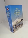 RAF Nuclear Deterrent Forces: The RAF Strategic Nuclear Deterrent Forces - Their Origins, Roles and Deployment, 1946-69, a Documentary History