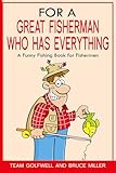 For a Great Fisherman Who Has Everything: A Funny Fishing Book for Fishermen (For the Fisherman Who Has Everything Series)