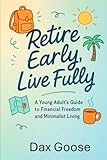 Retire Early, Live Fully: A Young Adult’s Guide to Financial Freedom and Minimalist Living