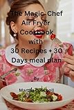 The Magic Chef Air Fryer Cookbook with 30 Recipes + 30 Days meal plan