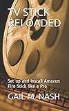 TV STICK RELOADED: Set up and Install Amazon Fire Stick like a Pro