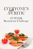 Everyone's A Food Critic 52 Week Restaurant Challenge: For Gastronomes, Connoisseurs, Foodies and Casual Diners - Eat, Rate & Critique Your Dining ... Restaurants You Visit (Challenge Book Series)