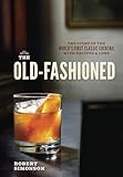 The Old-Fashioned: The Story of the World's First Classic Cocktail, with Recipes and Lore