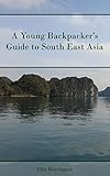 A Young Backpacker's Guide to South East Asia : (On a Budget)