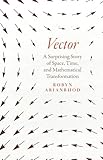 Vector: A Surprising Story of Space, Time, and Mathematical Transformation