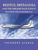 BRISTOL BRITANNIA: AND THE AIRLINES THAT FLEW IT, INCLUDING THE CANADAIR CL-44