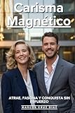 Carisma Magnético: Atrae, Fascina Y Conquista Sin Esfuerzo: Los Secretos De Presencia Personal Que Usan Las Personas Más Influyentes Para Cautivar En Cualquier Situación