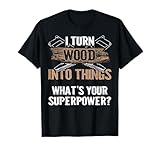 Woodworker Gift - I Turn Wood Into Things Superpower T-Shirt T-Shirt