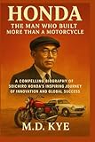 Honda: The Man Who Built More Than a Motorcycle: A Compelling Biography of Soichiro Honda’s Inspiring Journey of Innovation and Global Success