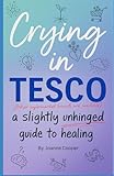 Crying in Tesco: A Slightly Unhinged Guide to Healing