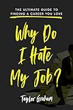 Why Do I Hate My Job?: The ultimate guide for a career change to find a career you love