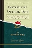 Instructive Optical Toys: Magic Lanterns, Dissolving View Apparati, Sciopticons, Cinematographs, Large Collection of New Slides in Sets, Stereoscopes, ... Glasses, Reading Glasses (Classic Reprint)