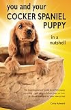 You and Your Cocker Spaniel Puppy in a Nutshell: The essential owners’ guide to perfect puppy parenting – with easy-to-follow steps on how to choose ... arrival (You and Your Puppy in a Nutshell)
