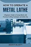 HOW TO OPERATE A METAL LATHE: A Beginner’s Guide to Turning Metals with Precision Crafting Techniques and Safety Tips