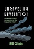 Unraveling Revelation: An Understandable Commentary on the Book of Revelation