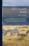 The Canary Book: Containing Full Directions for the Breeding, Rearing, and Management of Canaries and Canary Mules; Cage Making, &c; Formation of ... Breed and Exhibit Them; and All Other Matte