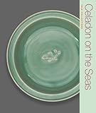 Celadon on the Seas: Chinese Ceramics from the 9th to the 14th Century (Yale Collections)