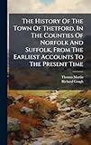 The History Of The Town Of Thetford, In The Counties Of Norfolk And Suffolk, From The Earliest Accounts To The Present Time